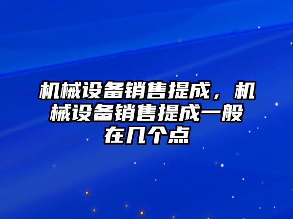 機(jī)械設(shè)備銷售提成，機(jī)械設(shè)備銷售提成一般在幾個(gè)點(diǎn)