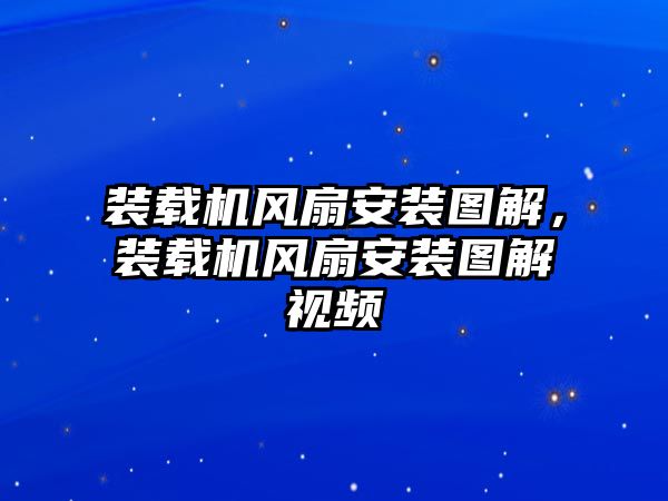 裝載機(jī)風(fēng)扇安裝圖解，裝載機(jī)風(fēng)扇安裝圖解視頻