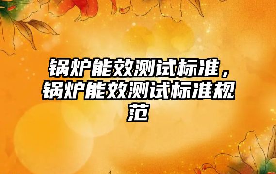 鍋爐能效測試標準，鍋爐能效測試標準規(guī)范