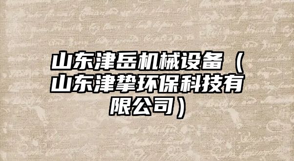 山東津岳機(jī)械設(shè)備（山東津摯環(huán)?？萍加邢薰荆? class=