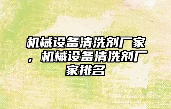 機械設備清洗劑廠家，機械設備清洗劑廠家排名