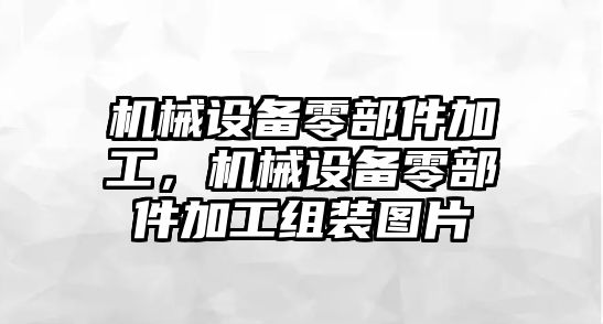 機械設備零部件加工，機械設備零部件加工組裝圖片