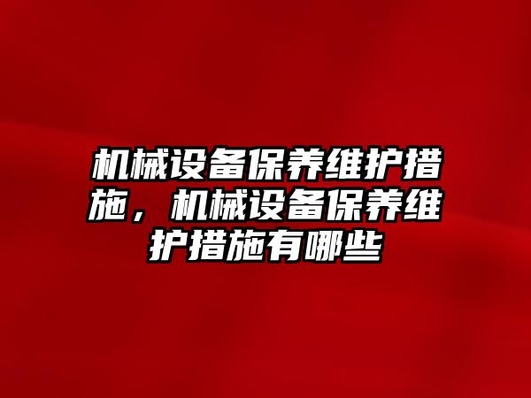 機械設備保養(yǎng)維護措施，機械設備保養(yǎng)維護措施有哪些