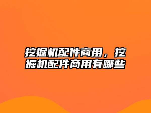 挖掘機(jī)配件商用，挖掘機(jī)配件商用有哪些