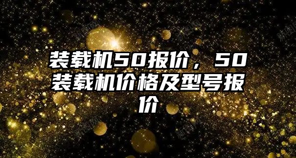 裝載機50報價，50裝載機價格及型號報價