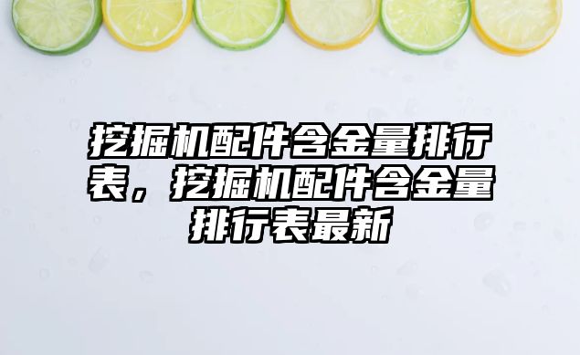 挖掘機配件含金量排行表，挖掘機配件含金量排行表最新