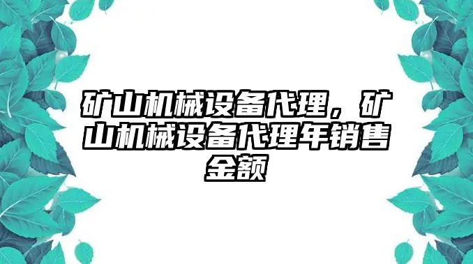 礦山機(jī)械設(shè)備代理，礦山機(jī)械設(shè)備代理年銷售金額