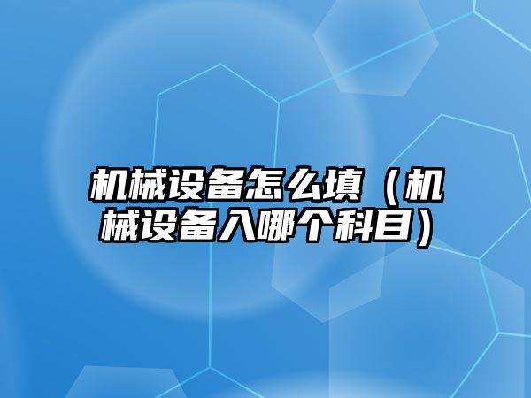 機械設(shè)備怎么填（機械設(shè)備入哪個科目）