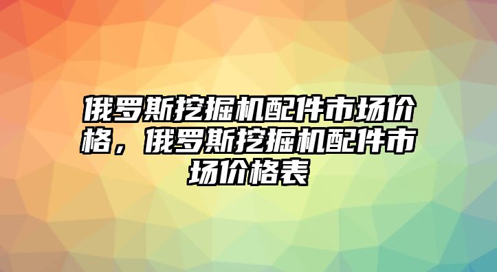 俄羅斯挖掘機(jī)配件市場價(jià)格，俄羅斯挖掘機(jī)配件市場價(jià)格表