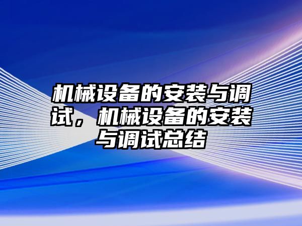 機械設(shè)備的安裝與調(diào)試，機械設(shè)備的安裝與調(diào)試總結(jié)