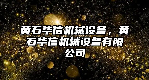 黃石華信機械設(shè)備，黃石華信機械設(shè)備有限公司