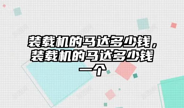 裝載機的馬達(dá)多少錢，裝載機的馬達(dá)多少錢一個