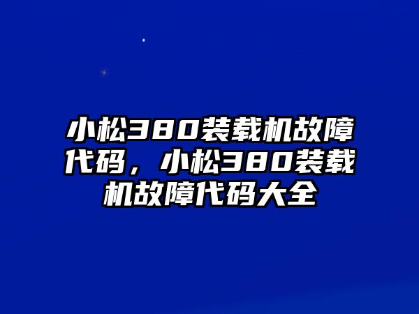 小松380裝載機(jī)故障代碼，小松380裝載機(jī)故障代碼大全