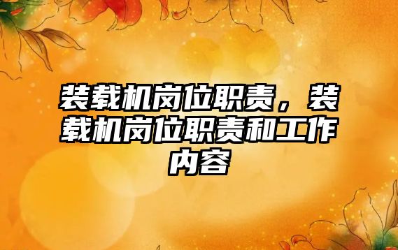 裝載機崗位職責，裝載機崗位職責和工作內(nèi)容