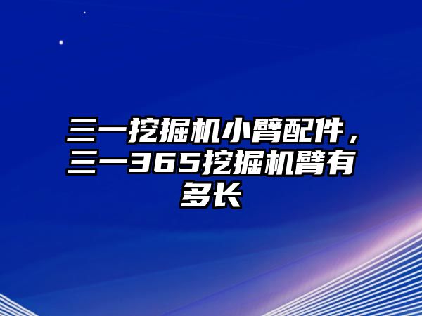 三一挖掘機(jī)小臂配件，三一365挖掘機(jī)臂有多長(zhǎng)