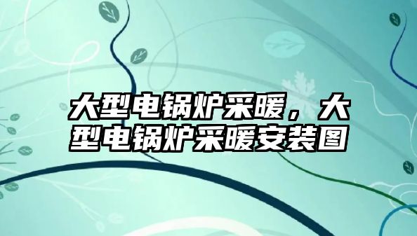 大型電鍋爐采暖，大型電鍋爐采暖安裝圖