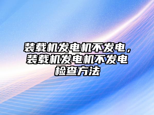 裝載機(jī)發(fā)電機(jī)不發(fā)電，裝載機(jī)發(fā)電機(jī)不發(fā)電檢查方法