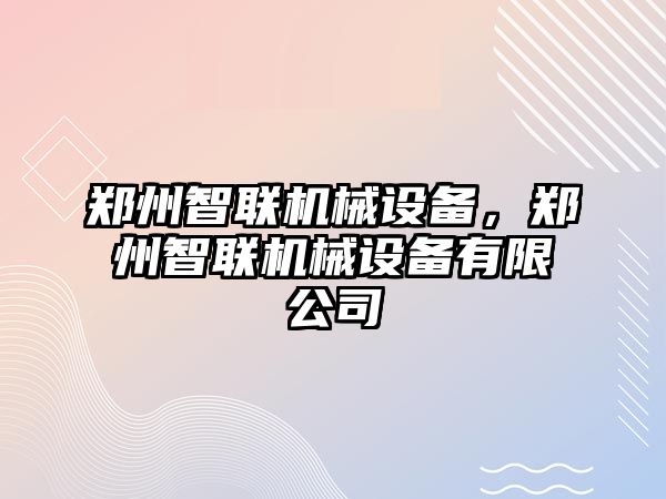 鄭州智聯(lián)機械設(shè)備，鄭州智聯(lián)機械設(shè)備有限公司