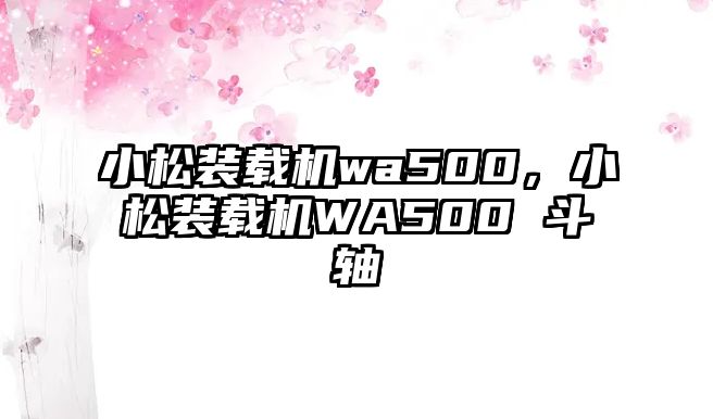 小松裝載機wa500，小松裝載機WA500 斗軸