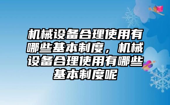 機械設備合理使用有哪些基本制度，機械設備合理使用有哪些基本制度呢