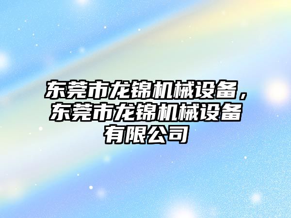 東莞市龍錦機械設備，東莞市龍錦機械設備有限公司