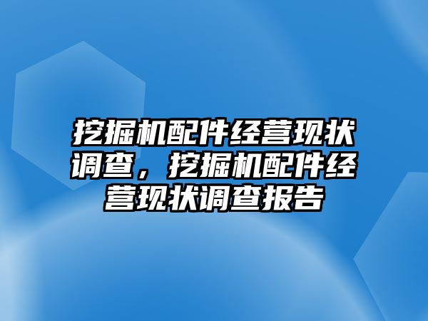 挖掘機(jī)配件經(jīng)營(yíng)現(xiàn)狀調(diào)查，挖掘機(jī)配件經(jīng)營(yíng)現(xiàn)狀調(diào)查報(bào)告