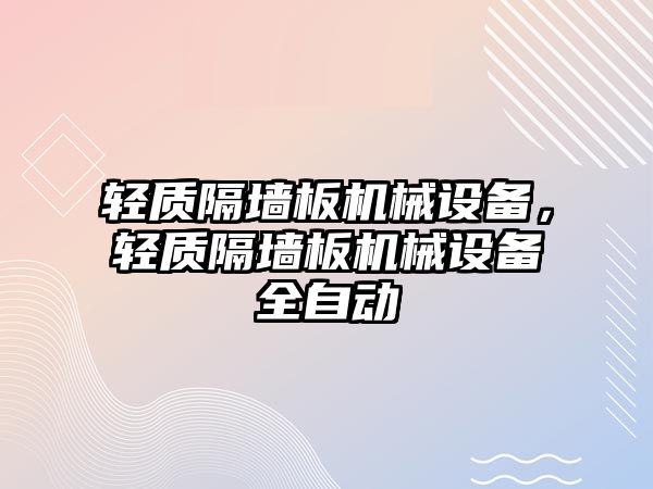 輕質(zhì)隔墻板機(jī)械設(shè)備，輕質(zhì)隔墻板機(jī)械設(shè)備全自動(dòng)