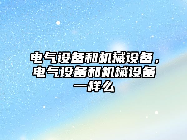 電氣設備和機械設備，電氣設備和機械設備一樣么