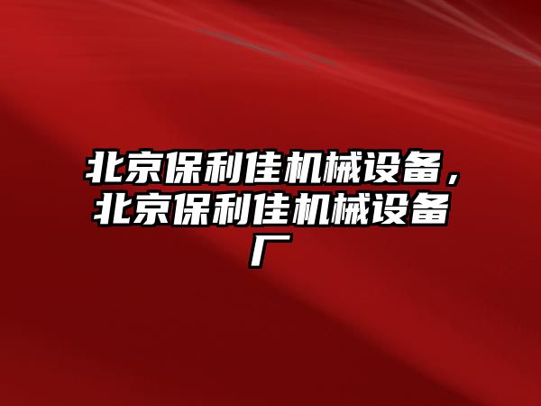 北京保利佳機械設備，北京保利佳機械設備廠