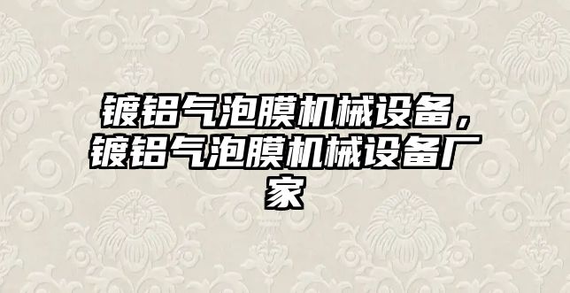 鍍鋁氣泡膜機(jī)械設(shè)備，鍍鋁氣泡膜機(jī)械設(shè)備廠家