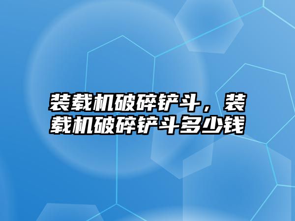 裝載機(jī)破碎鏟斗，裝載機(jī)破碎鏟斗多少錢