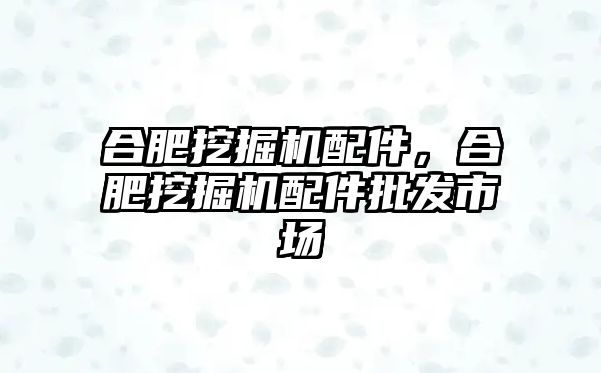 合肥挖掘機配件，合肥挖掘機配件批發(fā)市場