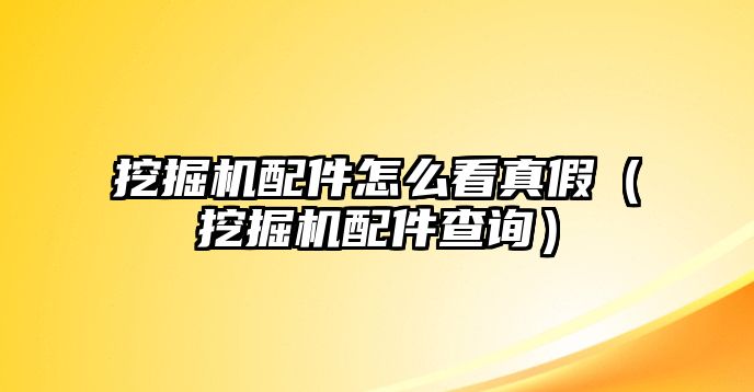 挖掘機配件怎么看真假（挖掘機配件查詢）