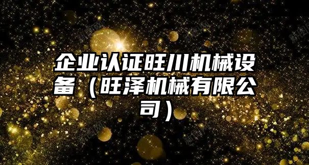 企業(yè)認證旺川機械設備（旺澤機械有限公司）