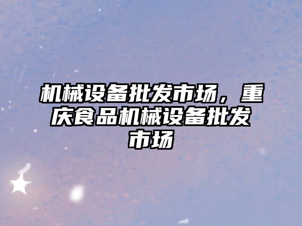 機械設備批發(fā)市場，重慶食品機械設備批發(fā)市場