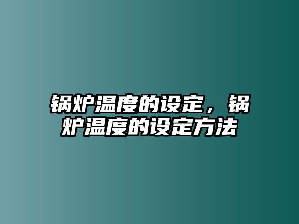 鍋爐溫度的設定，鍋爐溫度的設定方法