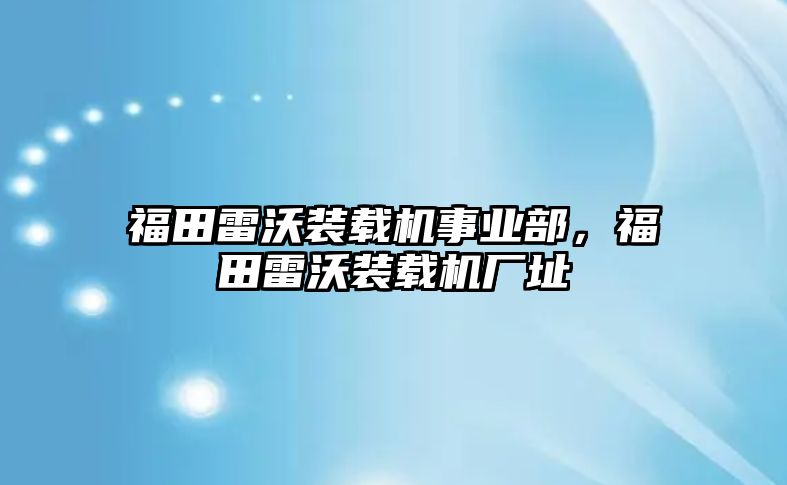 福田雷沃裝載機事業(yè)部，福田雷沃裝載機廠址