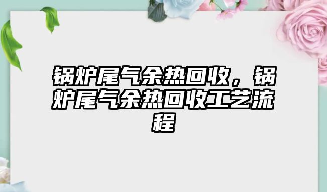 鍋爐尾氣余熱回收，鍋爐尾氣余熱回收工藝流程