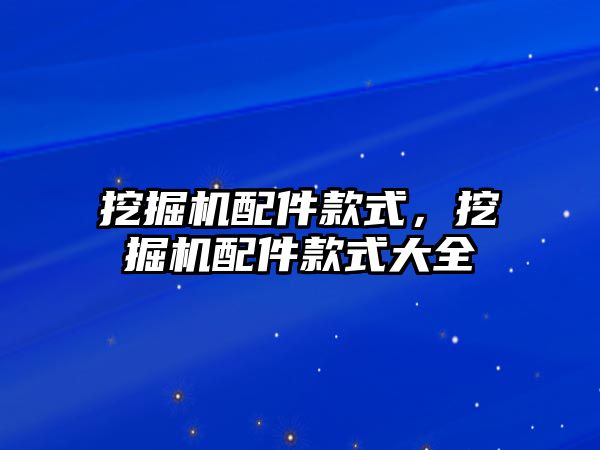 挖掘機配件款式，挖掘機配件款式大全