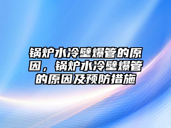 鍋爐水冷壁爆管的原因，鍋爐水冷壁爆管的原因及預防措施