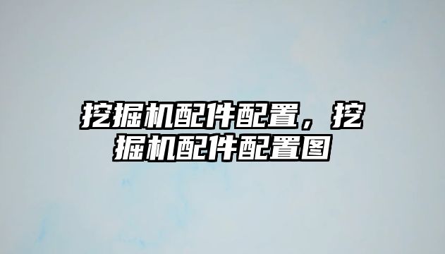 挖掘機配件配置，挖掘機配件配置圖