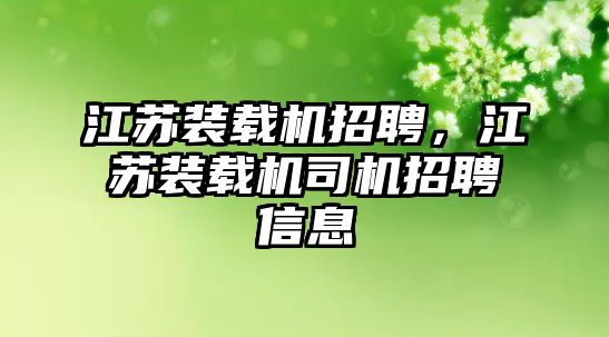 江蘇裝載機招聘，江蘇裝載機司機招聘信息