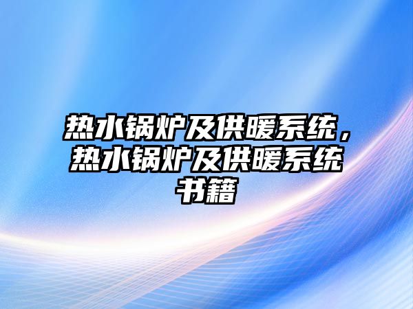 熱水鍋爐及供暖系統(tǒng)，熱水鍋爐及供暖系統(tǒng)書籍