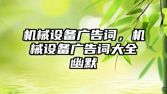 機械設(shè)備廣告詞，機械設(shè)備廣告詞大全幽默