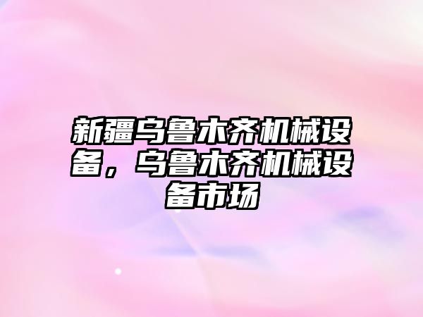 新疆烏魯木齊機(jī)械設(shè)備，烏魯木齊機(jī)械設(shè)備市場