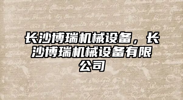 長沙博瑞機械設(shè)備，長沙博瑞機械設(shè)備有限公司