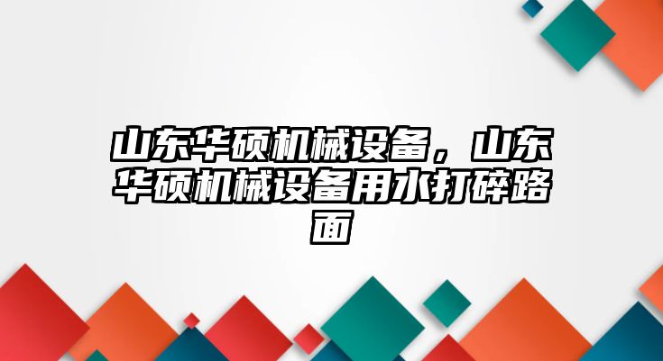 山東華碩機械設備，山東華碩機械設備用水打碎路面