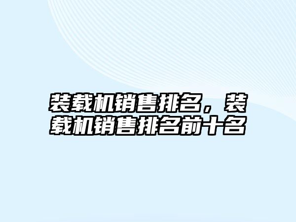 裝載機銷售排名，裝載機銷售排名前十名