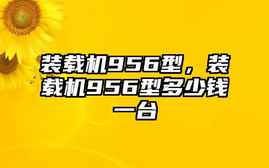 裝載機956型，裝載機956型多少錢一臺