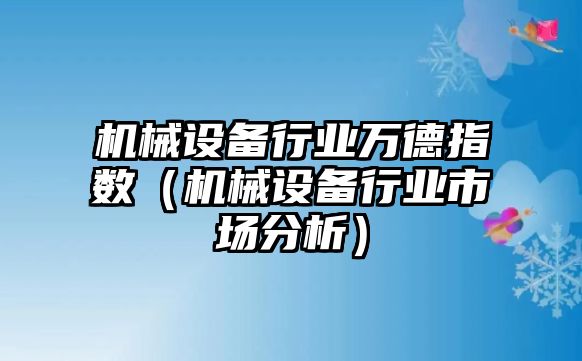 機械設(shè)備行業(yè)萬德指數(shù)（機械設(shè)備行業(yè)市場分析）